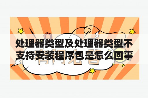 处理器类型及处理器类型不支持安装程序包是怎么回事呀？