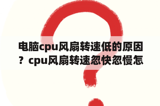 电脑cpu风扇转速低的原因？cpu风扇转速忽快忽慢怎么办？