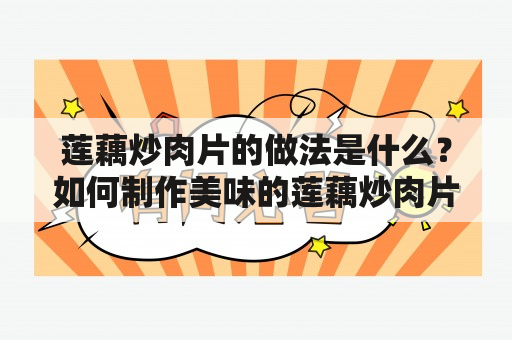 莲藕炒肉片的做法是什么？如何制作美味的莲藕炒肉片？