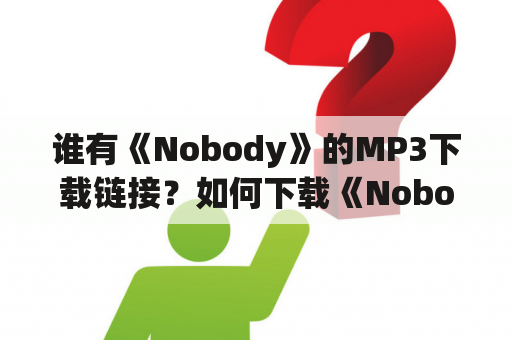 谁有《Nobody》的MP3下载链接？如何下载《Nobody》的MP3？哪里可以免费下载《Nobody》的MP3？