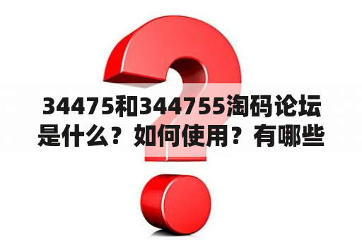 34475和344755淘码论坛是什么？如何使用？有哪些特点和优势？