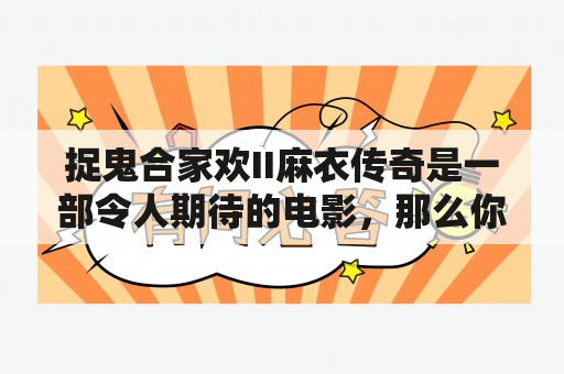 捉鬼合家欢II麻衣传奇是一部令人期待的电影，那么你是否想知道捉鬼合家欢II麻衣传奇在线观看的方式呢？在这篇文章中，我将为你提供详细的回答。