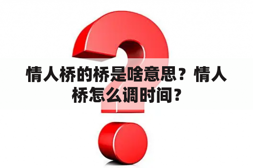 情人桥的桥是啥意思？情人桥怎么调时间？