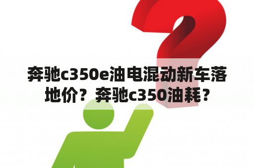 奔驰c350e油电混动新车落地价？奔驰c350油耗？