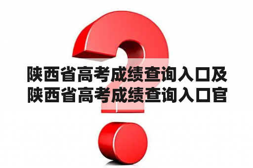 陕西省高考成绩查询入口及陕西省高考成绩查询入口官网