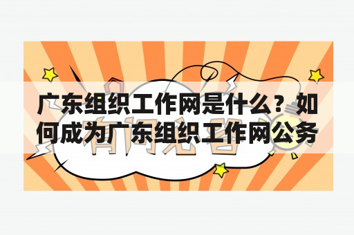 广东组织工作网是什么？如何成为广东组织工作网公务员？