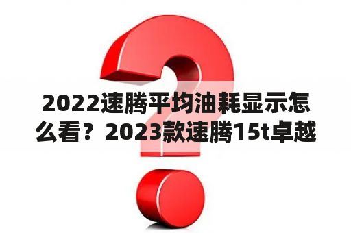 2022速腾平均油耗显示怎么看？2023款速腾15t卓越版怎么查油耗？