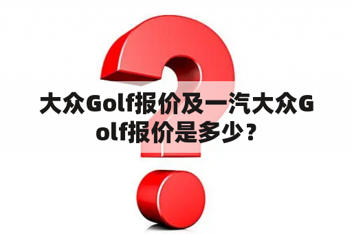 大众Golf报价及一汽大众Golf报价是多少？