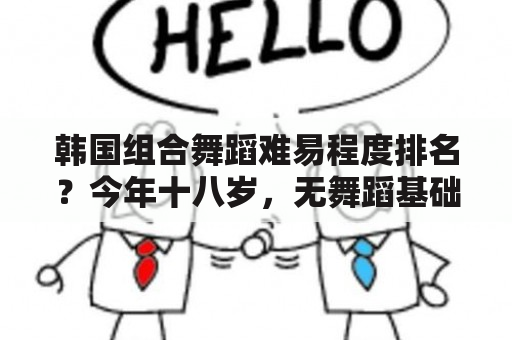 韩国组合舞蹈难易程度排名？今年十八岁，无舞蹈基础，如果想要学习韩国流行舞蹈，能不能学出来？