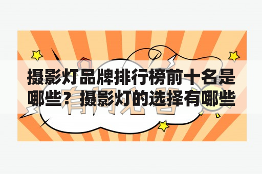 摄影灯品牌排行榜前十名是哪些？摄影灯的选择有哪些关键因素？如何根据自己的需求选择适合的摄影灯？（500字）