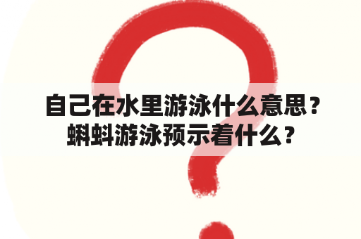 自己在水里游泳什么意思？蝌蚪游泳预示着什么？