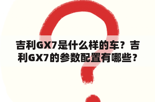 吉利GX7是什么样的车？吉利GX7的参数配置有哪些？