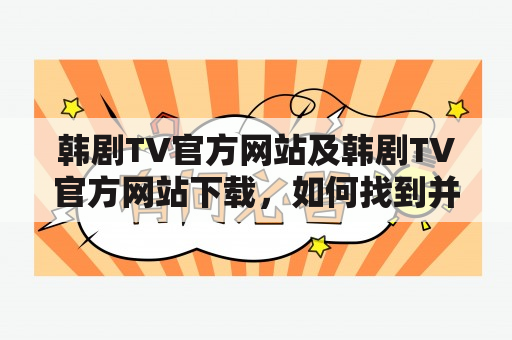 韩剧TV官方网站及韩剧TV官方网站下载，如何找到并观看最新韩剧？