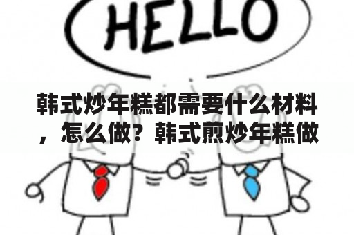 韩式炒年糕都需要什么材料，怎么做？韩式煎炒年糕做法？