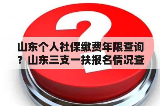 山东个人社保缴费年限查询？山东三支一扶报名情况查询方式？