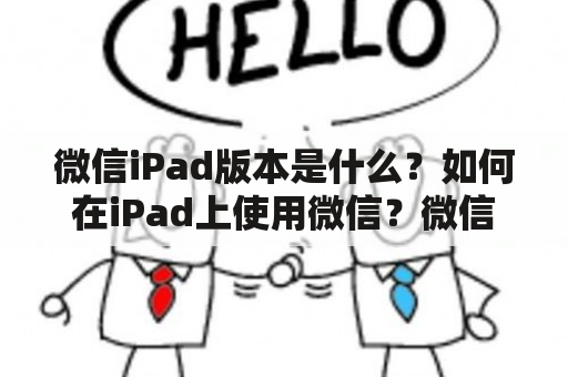 微信iPad版本是什么？如何在iPad上使用微信？微信iPad版本有哪些特点？