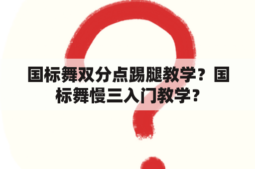 国标舞双分点踢腿教学？国标舞慢三入门教学？