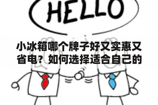 小冰箱哪个牌子好又实惠又省电？如何选择适合自己的小冰箱？