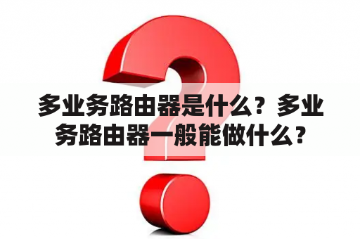 多业务路由器是什么？多业务路由器一般能做什么？