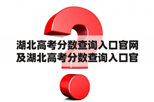 湖北高考分数查询入口官网及湖北高考分数查询入口官网2022