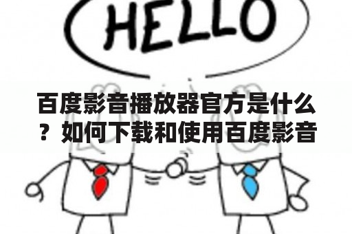 百度影音播放器官方是什么？如何下载和使用百度影音播放器？百度影音播放器有哪些功能和特点？