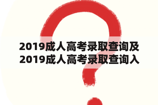 2019成人高考录取查询及2019成人高考录取查询入口