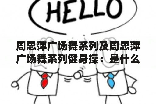 周思萍广场舞系列及周思萍广场舞系列健身操：是什么？如何学习？有哪些好处？