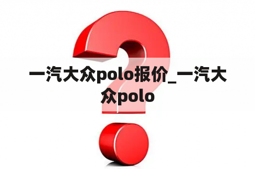 一汽大众polo报价_一汽大众polo