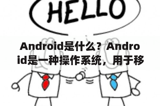 Android是什么？Android是一种操作系统，用于移动设备和智能手机。它是由Google开发的，基于Linux内核，并且是开源的。Android操作系统具有广泛的应用程序生态系统，用户可以通过Google Play商店下载和安装各种应用程序。它提供了丰富的功能和灵活性，使用户能够自定义和个性化他们的设备。