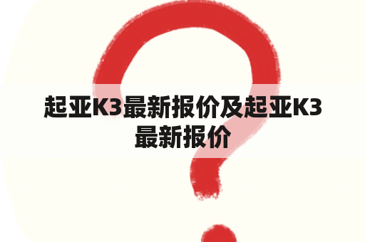 起亚K3最新报价及起亚K3最新报价