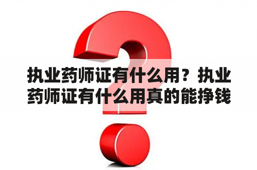 执业药师证有什么用？执业药师证有什么用真的能挣钱吗？