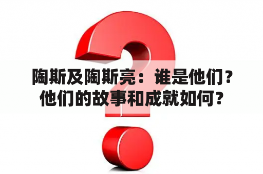 陶斯及陶斯亮：谁是他们？他们的故事和成就如何？