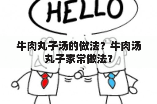 牛肉丸子汤的做法？牛肉汤丸子家常做法？