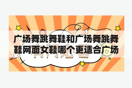 广场舞跳舞鞋和广场舞跳舞鞋网面女鞋哪个更适合广场舞爱好者？