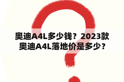 奥迪A4L多少钱？2023款奥迪A4L落地价是多少？