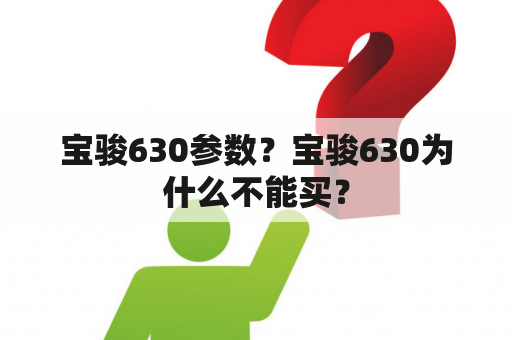 宝骏630参数？宝骏630为什么不能买？