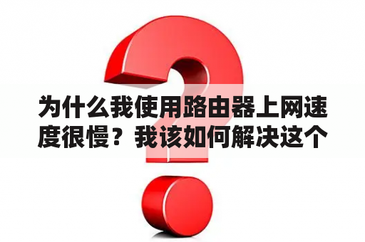 为什么我使用路由器上网速度很慢？我该如何解决这个问题？