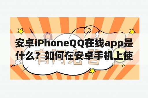 安卓iPhoneQQ在线app是什么？如何在安卓手机上使用iPhoneQQ？