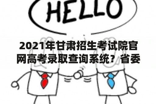 2021年甘肃招生考试院官网高考录取查询系统？省委党校研究生容易考吗？