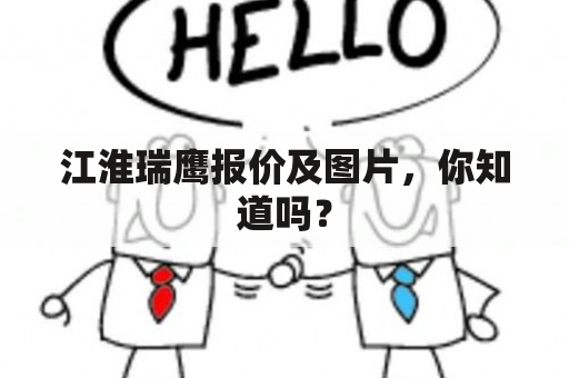 江淮瑞鹰报价及图片，你知道吗？