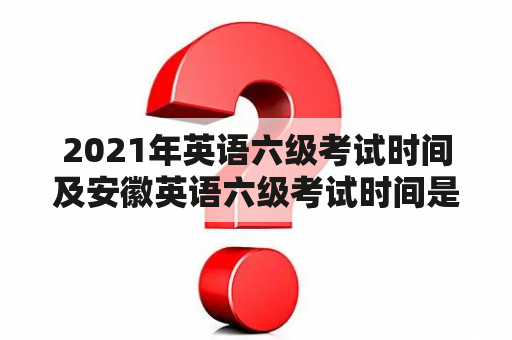 2021年英语六级考试时间及安徽英语六级考试时间是什么时候？