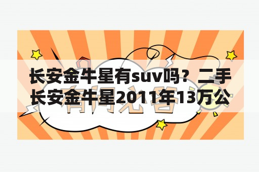 长安金牛星有suv吗？二手长安金牛星2011年13万公里报价？