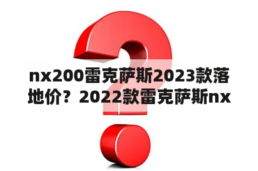 nx200雷克萨斯2023款落地价？2022款雷克萨斯nx200落地价？