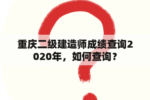 重庆二级建造师成绩查询2020年，如何查询？