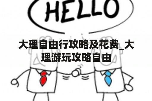 大理自由行攻略及花费_大理游玩攻略自由