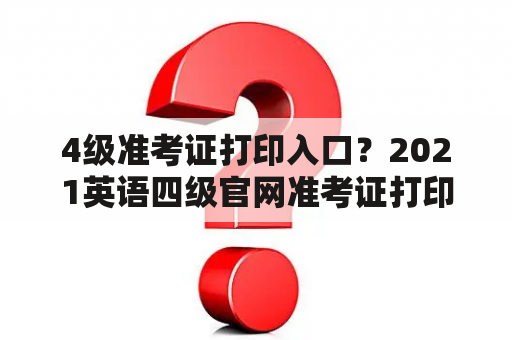 4级准考证打印入口？2021英语四级官网准考证打印入口？