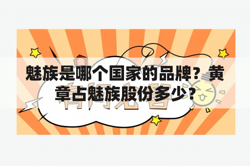 魅族是哪个国家的品牌？黄章占魅族股份多少？