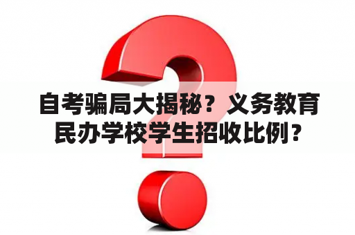 自考骗局大揭秘？义务教育民办学校学生招收比例？