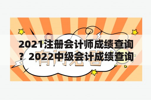 2021注册会计师成绩查询？2022中级会计成绩查询入口？