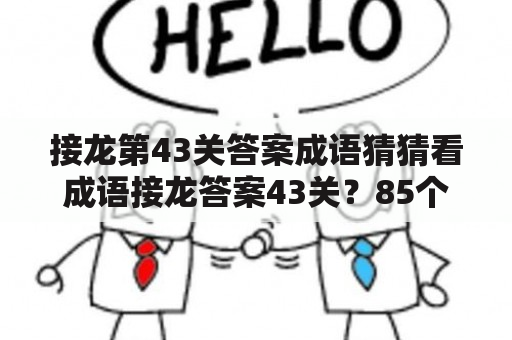 接龙第43关答案成语猜猜看成语接龙答案43关？85个微信表情猜成语答案？